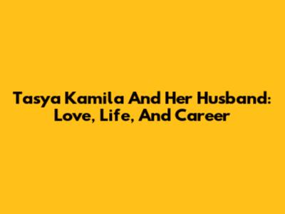 Tasya Kamila And Her Husband: Love, Life, And Career