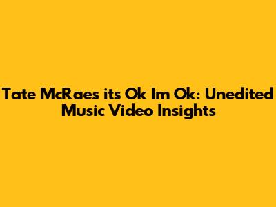 Tate McRae's 'it's Ok I'm Ok': Unedited Music Video Insights