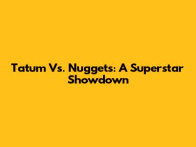 Tatum Vs. Nuggets: A Superstar Showdown