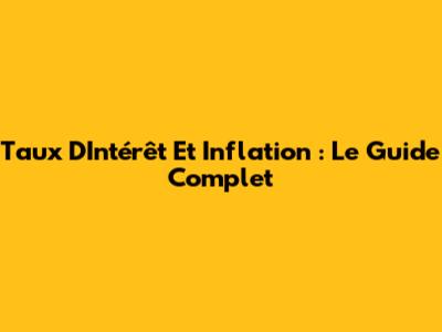 Taux D'Intérêt Et Inflation : Le Guide Complet