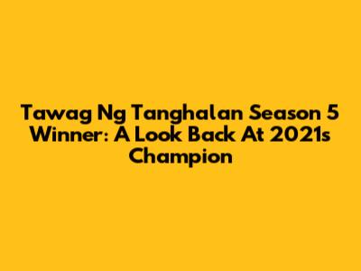 Tawag Ng Tanghalan Season 5 Winner: A Look Back At 2021's Champion