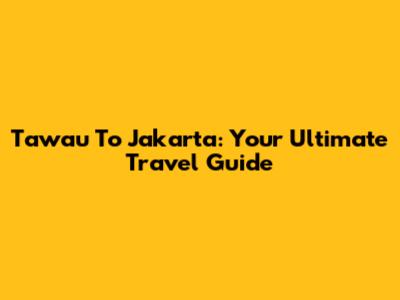 Tawau To Jakarta: Your Ultimate Travel Guide