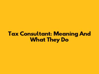 Tax Consultant: Meaning And What They Do