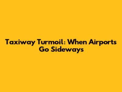Taxiway Turmoil: When Airports Go Sideways