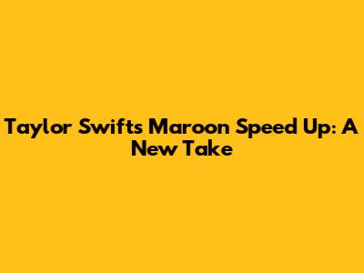 Taylor Swift's "Maroon" Speed Up: A New Take