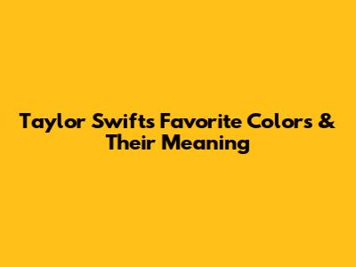 Taylor Swift's Favorite Colors & Their Meaning