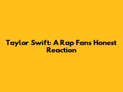 Taylor Swift: A Rap Fan's Honest Reaction