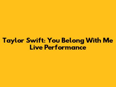 Taylor Swift: You Belong With Me Live Performance