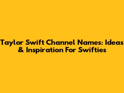 Taylor Swift Channel Names: Ideas & Inspiration For Swifties