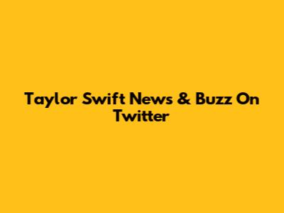 Taylor Swift News & Buzz On Twitter