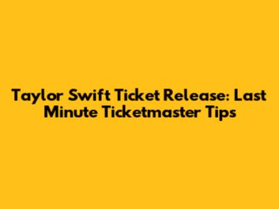 Taylor Swift Ticket Release: Last Minute Ticketmaster Tips