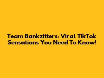 Team Bankzitters: Viral TikTok Sensations You Need To Know!