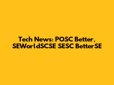Tech News: POSC Better, SEWorldSCSE SESC BetterSE