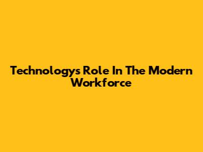 Technology's Role In The Modern Workforce