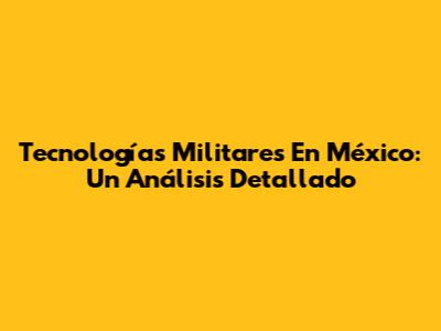 Tecnologías Militares En México: Un Análisis Detallado