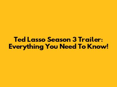 Ted Lasso Season 3 Trailer: Everything You Need To Know!
