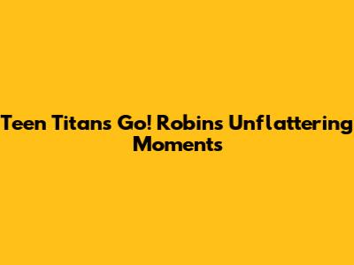 Teen Titans Go! Robin's Unflattering Moments