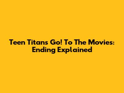 Teen Titans Go! To The Movies: Ending Explained