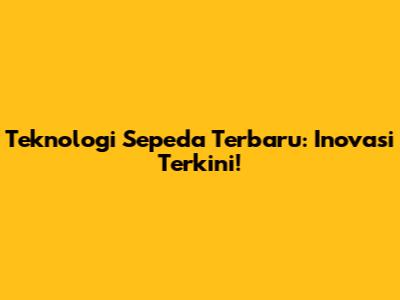 Teknologi Sepeda Terbaru: Inovasi Terkini!