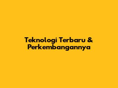 Teknologi Terbaru & Perkembangannya