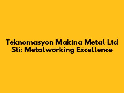 Teknomasyon Makina Metal Ltd Sti: Metalworking Excellence
