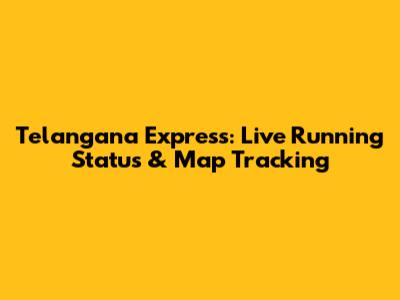 Telangana Express: Live Running Status & Map Tracking