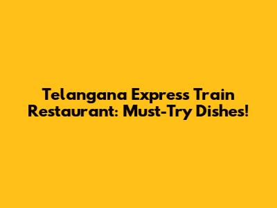 Telangana Express Train Restaurant: Must-Try Dishes!
