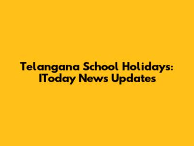 Telangana School Holidays: IToday News Updates