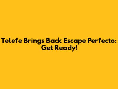 Telefe Brings Back Escape Perfecto: Get Ready!