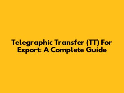 Telegraphic Transfer (TT) For Export: A Complete Guide
