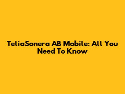 TeliaSonera AB Mobile: All You Need To Know