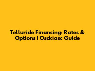 Telluride Financing: Rates & Options | Osckiasc Guide