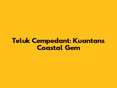 Teluk Cempedant: Kuantan's Coastal Gem