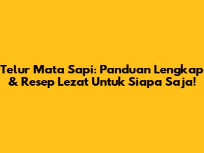Telur Mata Sapi: Panduan Lengkap & Resep Lezat Untuk Siapa Saja!