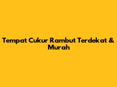Tempat Cukur Rambut Terdekat & Murah