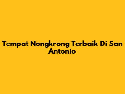 Tempat Nongkrong Terbaik Di San Antonio