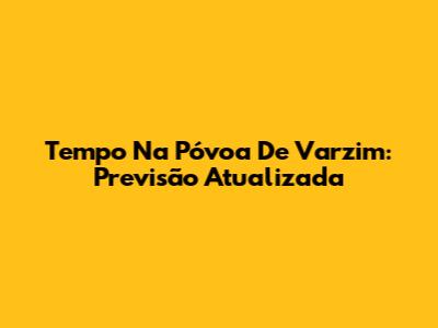 Tempo Na Póvoa De Varzim: Previsão Atualizada