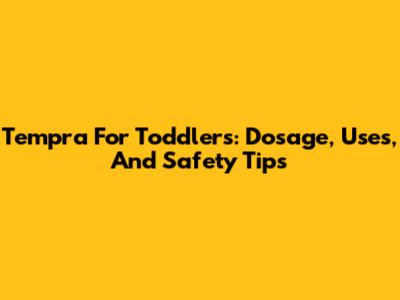 Tempra For Toddlers: Dosage, Uses, And Safety Tips