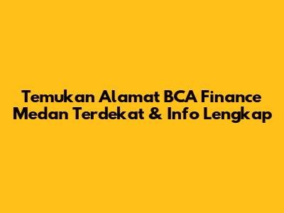 Temukan Alamat BCA Finance Medan Terdekat & Info Lengkap