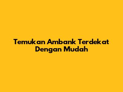 Temukan Ambank Terdekat Dengan Mudah