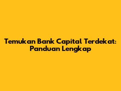Temukan Bank Capital Terdekat: Panduan Lengkap
