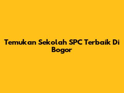 Temukan Sekolah SPC Terbaik Di Bogor
