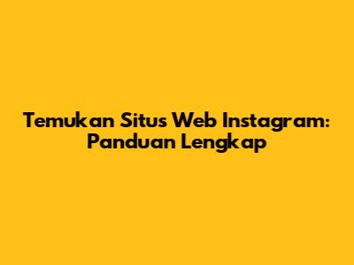 Temukan Situs Web Instagram: Panduan Lengkap