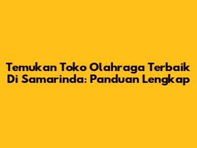 Temukan Toko Olahraga Terbaik Di Samarinda: Panduan Lengkap