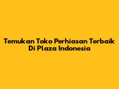 Temukan Toko Perhiasan Terbaik Di Plaza Indonesia