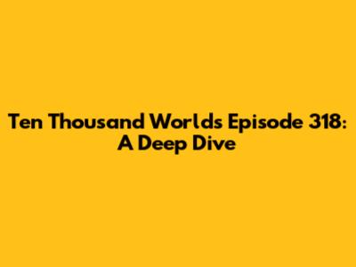 Ten Thousand Worlds Episode 318: A Deep Dive