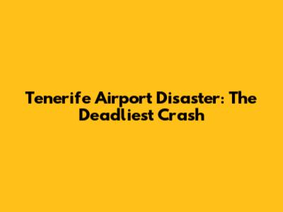 Tenerife Airport Disaster: The Deadliest Crash
