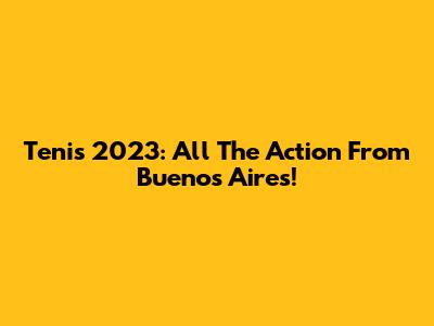 Tenis 2023: All The Action From Buenos Aires!