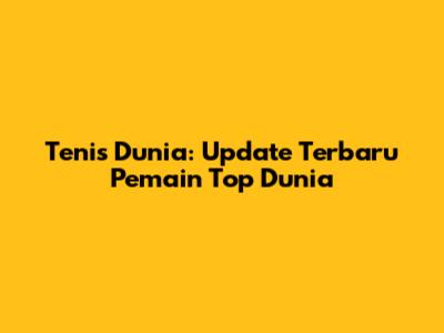 Tenis Dunia: Update Terbaru Pemain Top Dunia