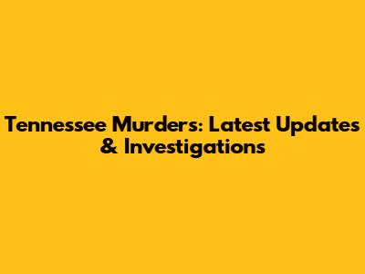 Tennessee Murders: Latest Updates & Investigations